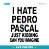 I Hate Pedro Pascal Just Kidding Can You Imagine SVG