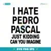 I Hate Pedro Pascal Just Kidding Can You Imagine SVG