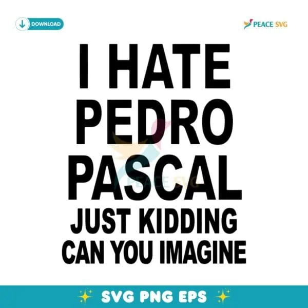 I Hate Pedro Pascal Just Kidding Can You Imagine SVG