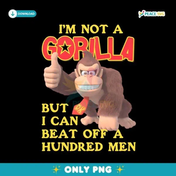 Im Not A Gorilla But I Can Beat Off A Hundred Men Dk PNG