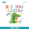 See You Later Alligator Last Day Of School Teacher PNG