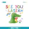 See You Later Alligator Last Day Of School Teacher PNG