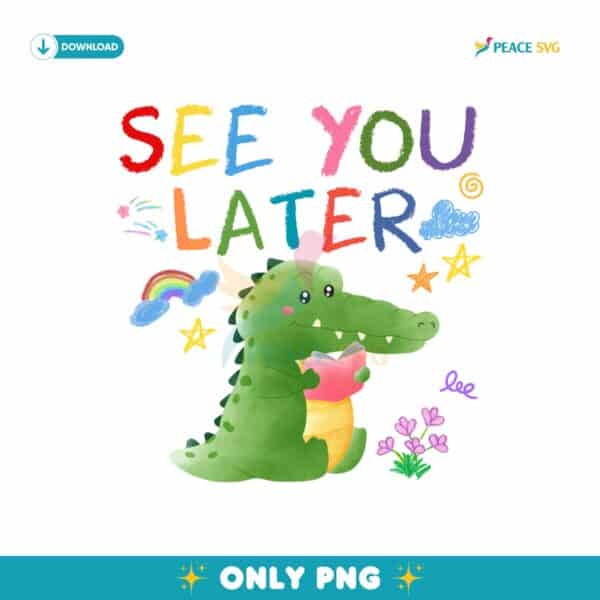 See You Later Alligator Last Day Of School Teacher PNG