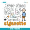 Ever Since I Was A Little Kid I Knew I Wanted A Cigarette SVG