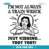 I’M Not Always A Train Wreck Just Kidding Toot Toot SVG