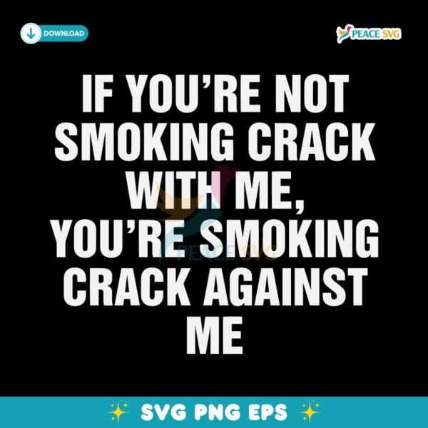 If Youre Not Smoking Crack With Me Youre Smoking Crack Against Me Meme Quote SVG