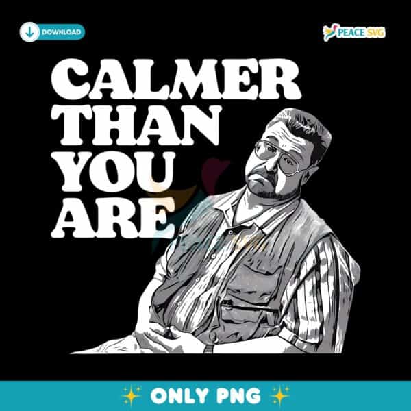 Calmer Than You Are Walter Sobchak The Big Lebowski Funny Quote PNG